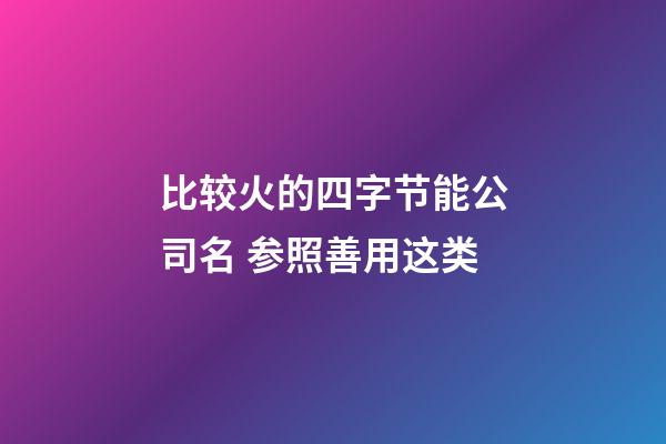 比较火的四字节能公司名 参照善用这类-第1张-公司起名-玄机派